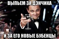 выпьем за дэнчика и за его новые бубенцы