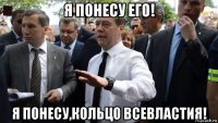 я понесу его! я понесу,кольцо всевластия!