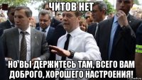 читов нет но вы держитесь там, всего вам доброго, хорошего настроения!