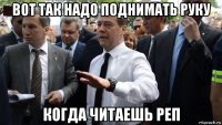 вот так надо поднимать руку когда читаешь реп