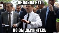 онлайна нет но вы держитесь