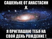 сашеньке от анастасии .к. я приглашаю тебя на свой день рождение !