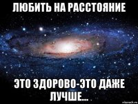 любить на расстояние это здорово-это даже лучше...