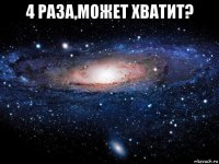 4 раза,может хватит? 