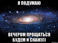 я подумаю вечером прощаться будем и скажу))