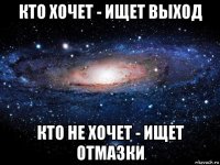 кто хочет - ищет выход кто не хочет - ищет отмазки