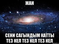 жан сени сагындым катты тез кел тез кел тез кел