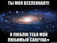 ты моя вселенная!!! я люблю тебя мой любимый санечка♥