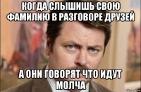 когда слышишь свою фамилию в разговоре друзей а они говорят что идут молча