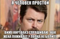 я человек простой вижу киртоакэ спрашиваю : как жена поживает ? попка не болит?