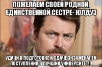 пожелаем своей родной, единственной сестре- юлдуз удачи в подготовке и сдаче экзамена!!! и поступления в лучший университет!!!