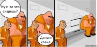 Ну и за что сидишь? Деньги клеил.