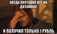 когда поставил все на дотамикс и получил только 1 рубль