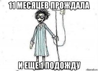 11 месяцев прождала и еще 1 подожду