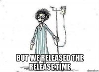  but we released the release time