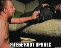  я тебе root принес