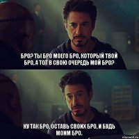 Бро? Ты бро моего бро, который твой бро, а тот в свою очередь мой бро? Ну так бро, оставь своих бро, и будь моим бро.