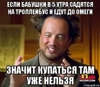 если бабушки в 5 утра садятся на троллейбус и едут до омеги значит купаться там уже нельзя