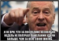  и не ври, что за последние несколько недель не получал пожеланий удачи больше, чем за всю свою жизнь