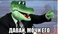  давай, мочи его