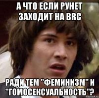 а что если рунет заходит на brc ради тем "феминизм" и "гомосексуальность"?