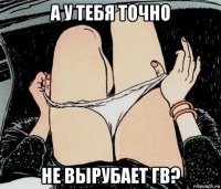 а у тебя точно не вырубает гв?