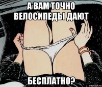 а вам точно велосипеды дают бесплатно?