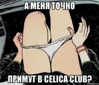 а меня точно примут в celica club?