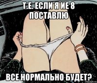 т.е. если я ие 8 поставлю все нормально будет?