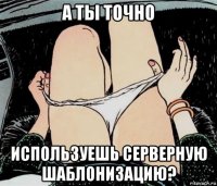 а ты точно используешь серверную шаблонизацию?