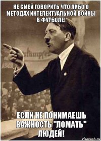 Не смей говорить что либо о методах интелектуальной войны в футболе! Если не понимаешь важность "Ломать" людей!