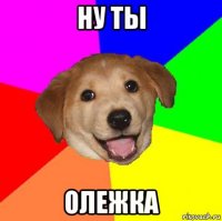 ну ты олежка