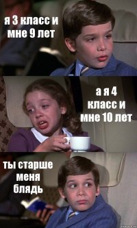 я 3 класс и мне 9 лет а я 4 класс и мне 10 лет ты старше меня блядь