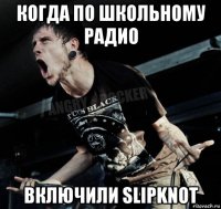 когда по школьному радио включили slipknot