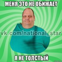 меня это не обижает я не толстый