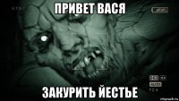 привет вася закурить йестье