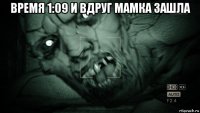 время 1:09 и вдруг мамка зашла 