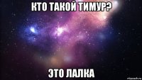 кто такой тимур? это лалка