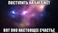 поступить на бюджет вот оно настоящее счастье