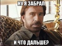 ну я забрал и что дальше?