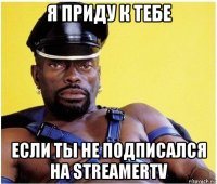 я приду к тебе если ты не подписался на streamertv