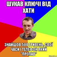 шукав ключі від хати знайшов 500 гривень, свої часи і телефон який "пропав"