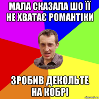 мала сказала шо її не хватає романтіки зробив декольте на кобрі