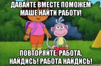 давайте вместе поможем маше найти работу! повторяйте: работа, найдись! работа найдись!