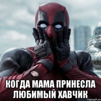  когда мама принесла любимый хавчик