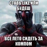 ставь like или будеш все лето сидеть за компом