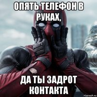 опять телефон в руках, да ты задрот контакта