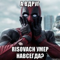 а вдруг risovach умер навсегда?