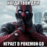 когда твой друг играет в pokemon go