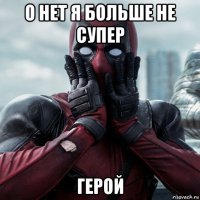 о нет я больше не супер герой